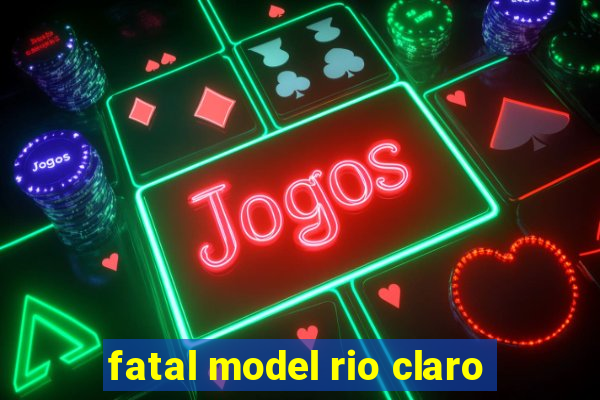 fatal model rio claro-sp